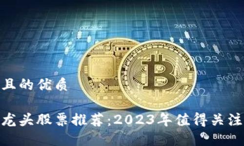 思考一个并且的优质

微软区块链龙头股票推荐：2023年值得关注的投资机会