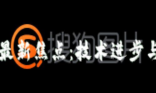 区块链发展的最新焦点：技术进步与应用前景分析