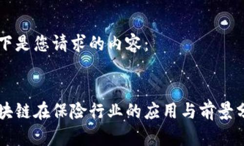 以下是您请求的内容：


区块链在保险行业的应用与前景分析