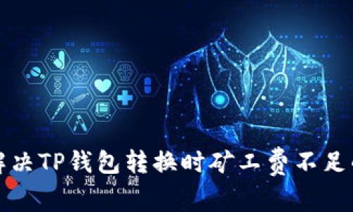 如何解决TP钱包转换时矿工费不足的问题