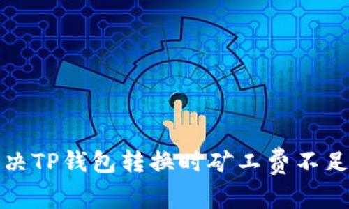 如何解决TP钱包转换时矿工费不足的问题