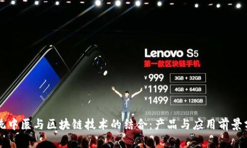 传统中医与区块链技术的结合：产品与应用前景分析