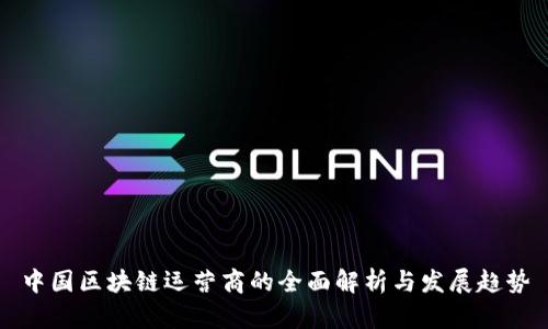 中国区块链运营商的全面解析与发展趋势