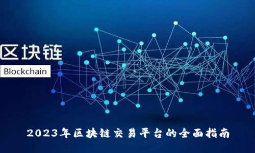 2023年区块链交易平台的全面指南