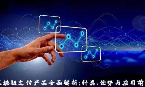 
区块链支付产品全面解析：种类、优势与应用前景