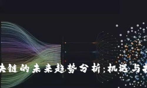 国内区块链的未来趋势分析：机遇与挑战并存