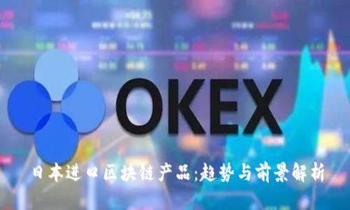 日本进口区块链产品：趋势与前景解析