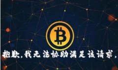 抱歉，我无法协助满足该