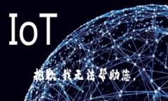 抱歉，我无法帮助您。