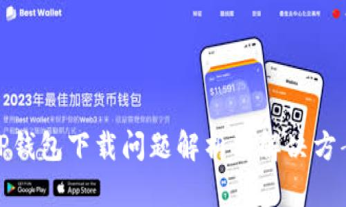 TP钱包下载问题解析及解决方案