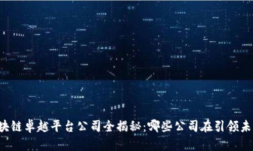 区块链卓越平台公司全揭秘：哪些公司在引领未来？