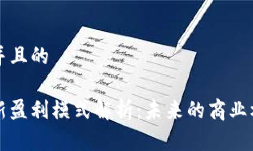 思考一个并且的

区块链的新盈利模式解析：未来的商业机会与挑战