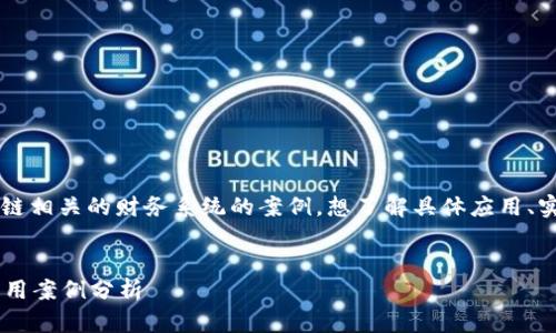 思考: 用户可能在寻找与区块链相关的财务系统的案例，想了解具体应用、实际效益和实施经验，以便借鉴。

的:
区块链在财务系统中的实际应用案例分析