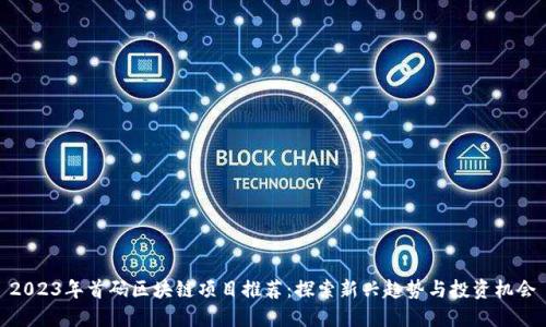 2023年首码区块链项目推荐：探索新兴趋势与投资机会