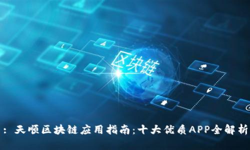 : 天顺区块链应用指南：十大优质APP全解析
