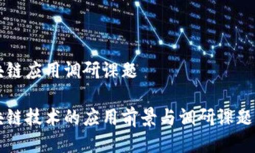 区块链应用调研课题

区块链技术的应用前景与调研课题分析