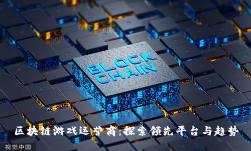 区块链游戏运营商：探索领先平台与趋势