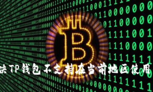 如何解决TP钱包不支持在当前地区使用的问题？