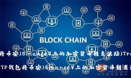 如何通过TP钱包将币安（Binance）上的加密货币转至波场（Tron）网络？

bianoti如何通过TP钱包将币安（Binance）上的加密货币转至波场（Tron）网络？