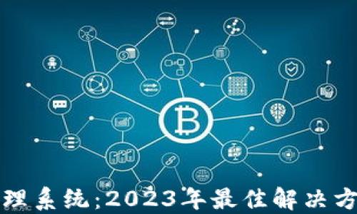 
解密区块链管理系统：2023年最佳解决方案及应用场景