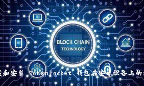 如何下载和安装 TokenPocket 钱包在安卓设备上的详细指南
