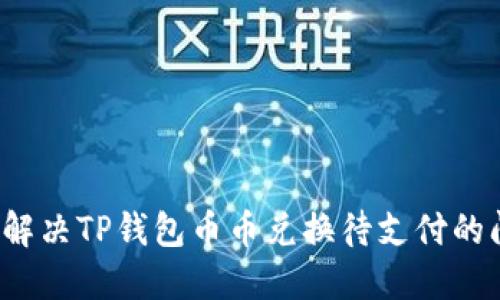 如何解决TP钱包币币兑换待支付的问题？