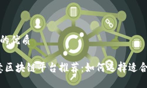 思考一个并且的优质

2023年小生意区块链平台推荐：如何选择适合您的商业方案