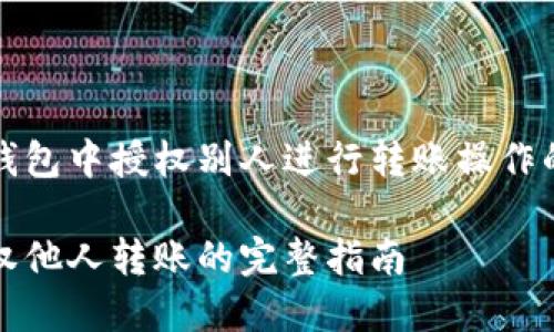 如何在TP钱包中授权别人进行转账操作的详细指南

TP钱包授权他人转账的完整指南