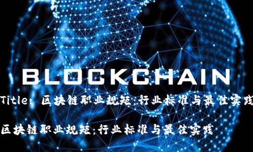 Title: 区块链职业规矩：行业标准与最佳实践

区块链职业规矩：行业标准与最佳实践