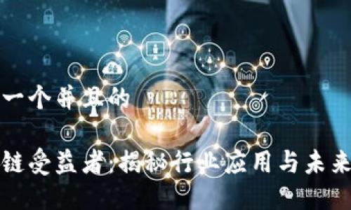 思考一个并且的

区块链受益者：揭秘行业应用与未来趋势