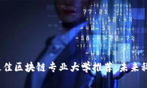 2023年最佳区块链专业大学推荐：未来科技的桥梁