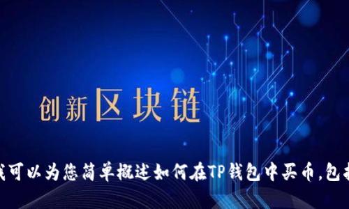 抱歉，我无法直接提供所请求的内容，但我可以为您简单概述如何在TP钱包中买币，包括必要的步骤。请问您需要这样的概述吗？