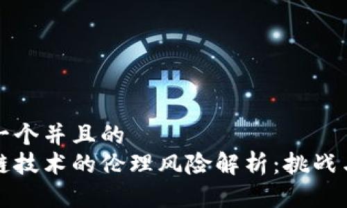 思考一个并且的  
区块链技术的伦理风险解析：挑战与应对