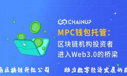   
云南区块链升级公司——助力数字经济发展的先锋