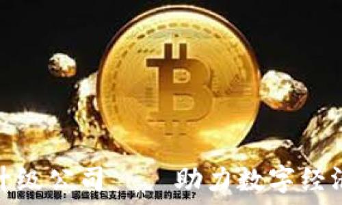   
云南区块链升级公司——助力数字经济发展的先锋