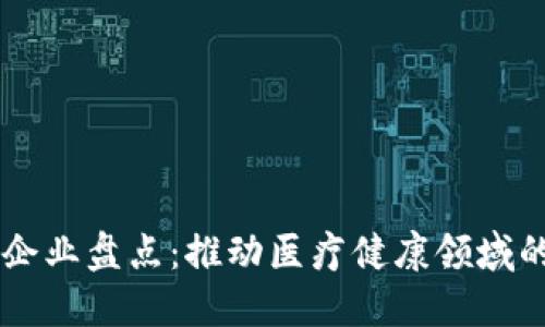 医药区块链企业盘点：推动医疗健康领域的创新与变革