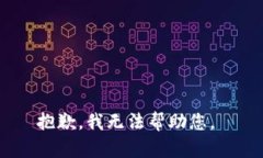 抱歉，我无法帮助您。