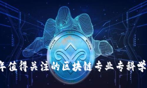 2023年值得关注的区块链专业专科学校推荐