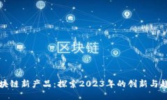 区块链新产品：探索2023年