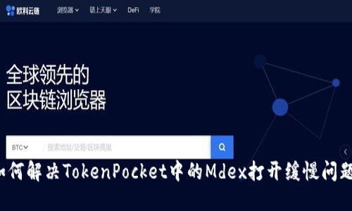 如何解决TokenPocket中的Mdex打开缓慢问题？