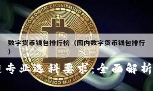 区块链专业选科要求：全面解析与指南
