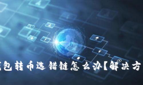 : TP钱包转币选错链怎么办？解决方案详解