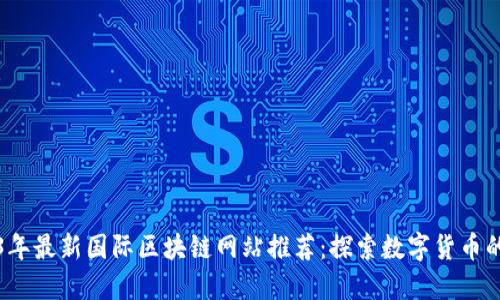 2023年最新国际区块链网站推荐：探索数字货币的未来
