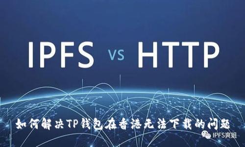 如何解决TP钱包在香港无法下载的问题