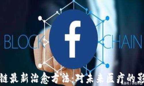 
探索区块链最新治愈方法：对未来医疗的影响与前景