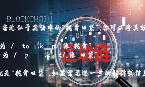 “TokenPocket”的发音近似于英语中的“托肯口袋”，你可以将其分为两个部分来理解：

1. **Token**：发音为 /ˈtoʊ.kən/，像“托肯”。
2. **Pocket**：发音为 /ˈpɑː.kɪt/，像“口袋”。

把两部分合在一起就是“托肯口袋”。如果需要进一步的解释或信息，请告诉我！