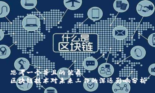 思考一个并且的优质
区块链技术对未来工作的深远影响分析