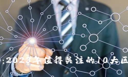 全面解析：2023年值得关注的10大区块链项目