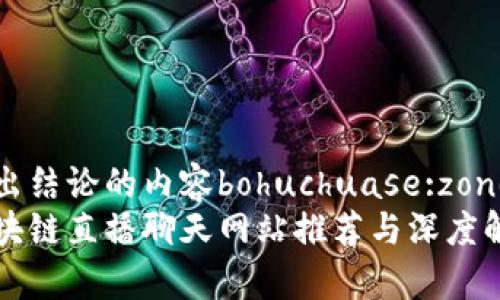 得出结论的内容bohuchuase:zone 
区块链直播聊天网站推荐与深度解析