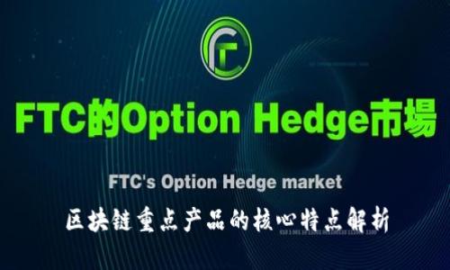 区块链重点产品的核心特点解析